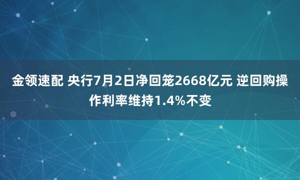 金领速配 央行7月2日净回笼2668亿元 逆回购操作利率维持1.4%不变