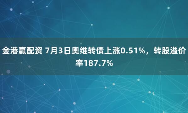 金港赢配资 7月3日奥维转债上涨0.51%，转股溢价率187.7%