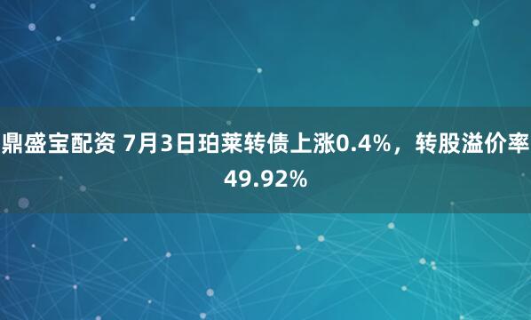 鼎盛宝配资 7月3日珀莱转债上涨0.4%，转股溢价率49.92%