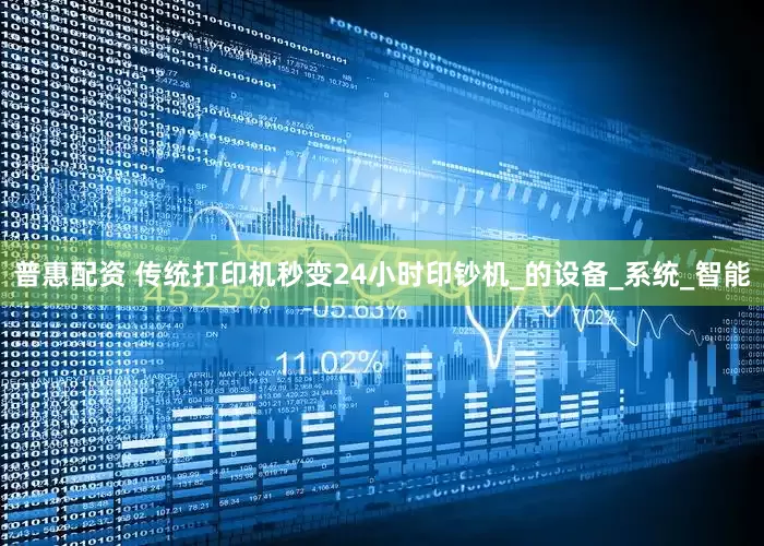 普惠配资 传统打印机秒变24小时印钞机_的设备_系统_智能