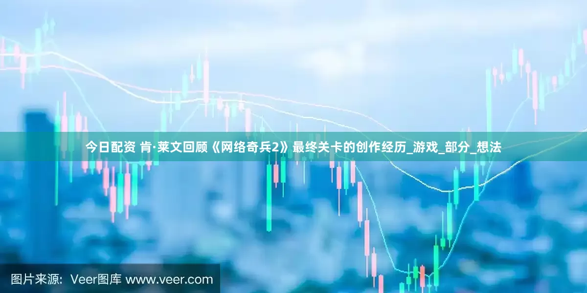 今日配资 肯·莱文回顾《网络奇兵2》最终关卡的创作经历_游戏_部分_想法