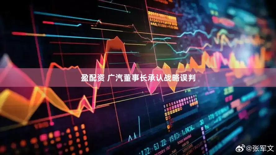 盈配资 广汽董事长承认战略误判