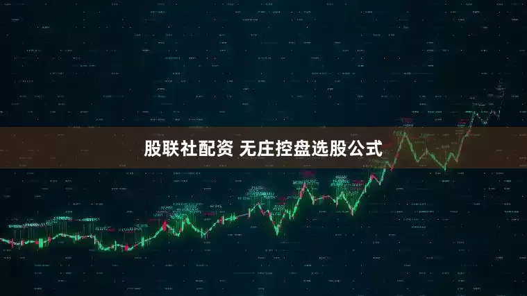股联社配资 无庄控盘选股公式