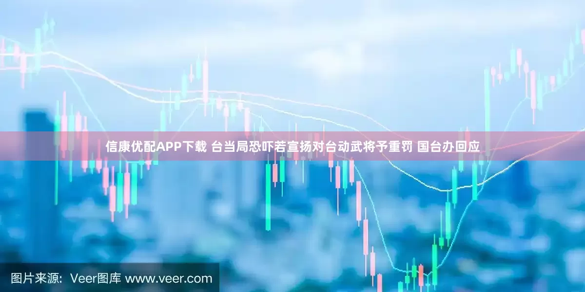 信康优配APP下载 台当局恐吓若宣扬对台动武将予重罚 国台办回应