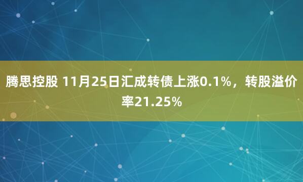 腾思控股 11月25日汇成转债上涨0.1%，转股溢价率21.25%