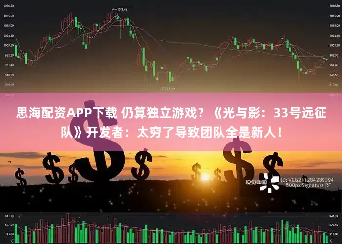 思海配资APP下载 仍算独立游戏？《光与影：33号远征队》开发者：太穷了导致团队全是新人！
