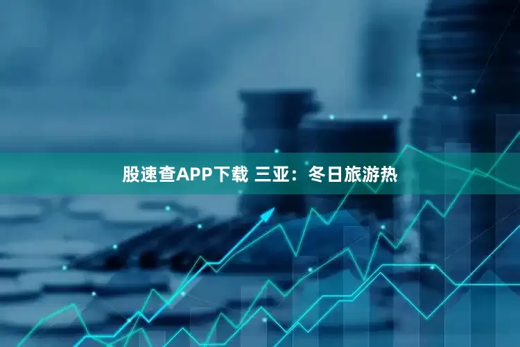 股速查APP下载 三亚：冬日旅游热