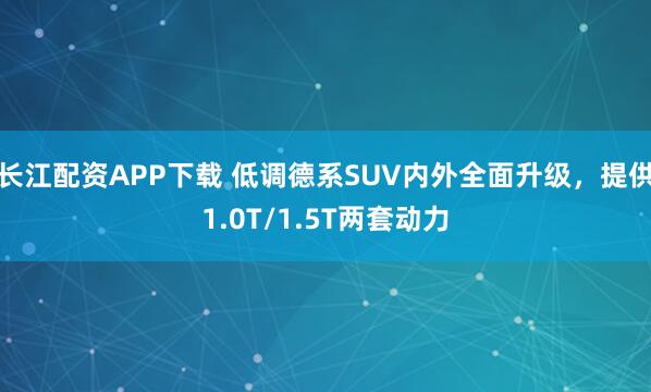 长江配资APP下载 低调德系SUV内外全面升级，提供1.0T/1.5T两套动力